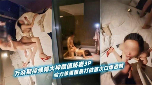 万众期待绿帽大神颜值娇妻3P给力单男粗暴打桩首次口爆吞精 — 2025