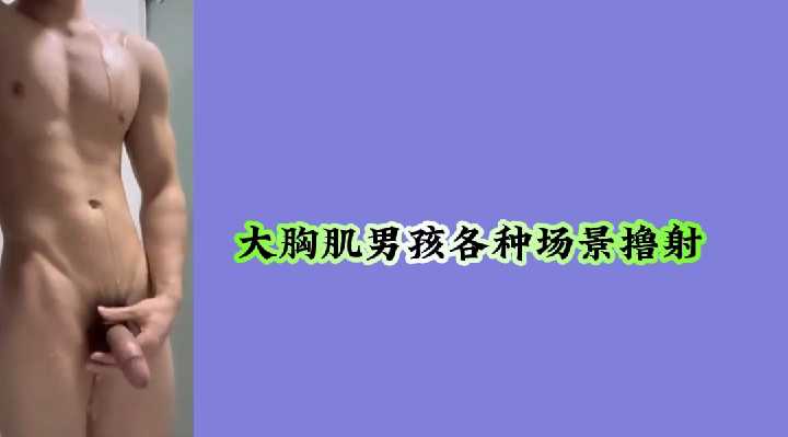 大胸肌男孩各种场景撸射 — 2025