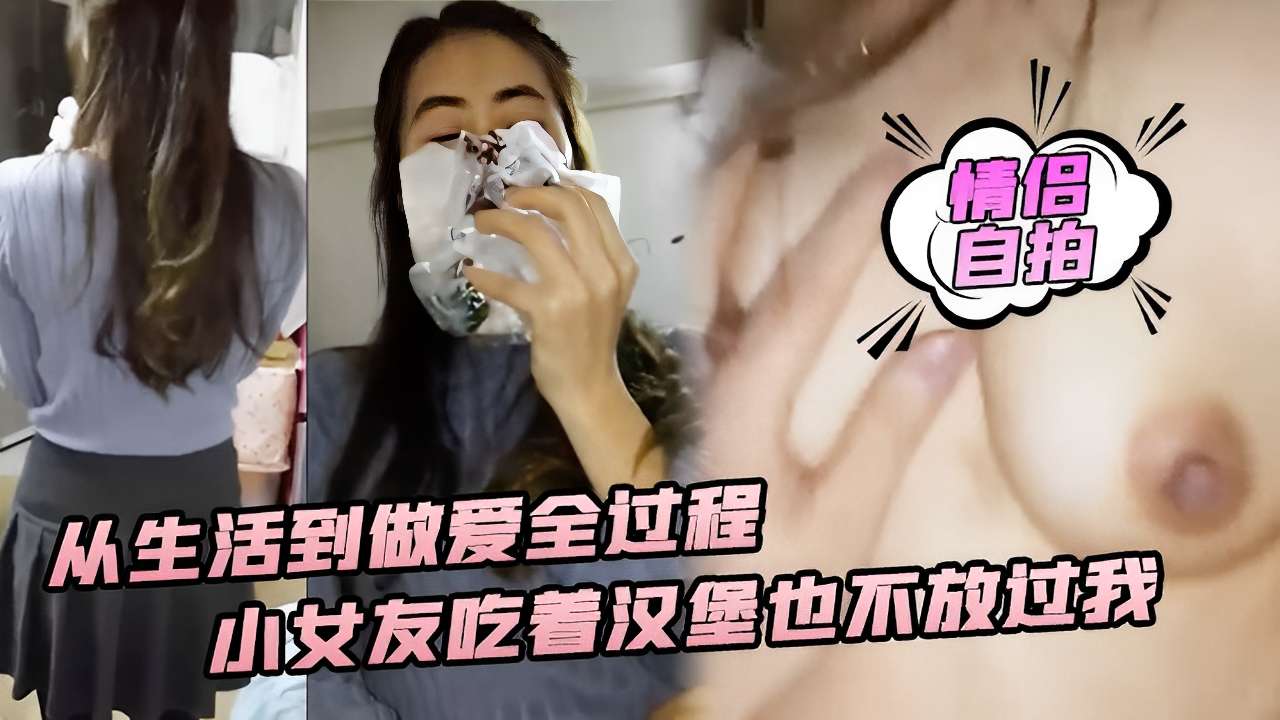 情侣自拍从生活到做爱全过程小女友吃着汉堡也不放过我 — 2026