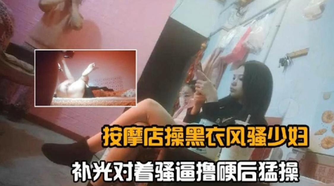 按摩店操黑衣少妇对着骚逼无情怼操内射 — 2025