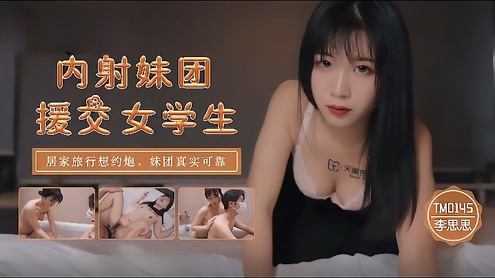 李思思TM0145_内射妹团援交女学生居家旅行想约炮妹团真实可靠 — 2026