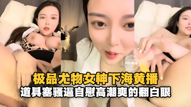 极品尤物女神下海黄播-道具塞骚逼高潮爽得翻白眼 — 2026